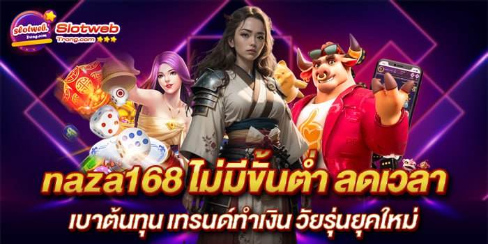 naza168 ไม่มีขั้นต่ำ ลดเวลา เบาต้นทุน เทรนด์ทำเงิน วัยรุ่นยุคใหม่