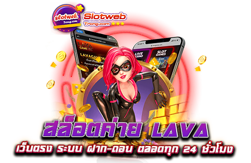 สล็อตค่าย lava เว็บตรง ระบบ ฝาก-ถอน ตลอดทุก 24 ชั่วโมง ​