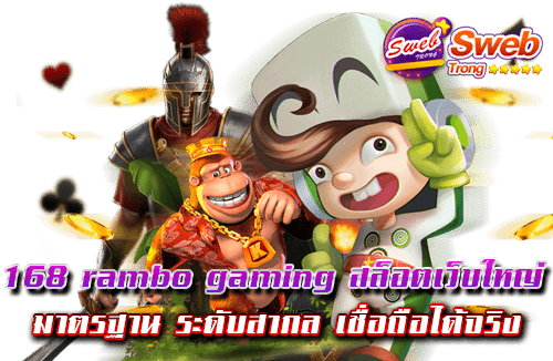 168 rambo gaming สล็อตเว็บใหญ่ มาตรฐาน ระดับสากล เชื่อถือได้จริง