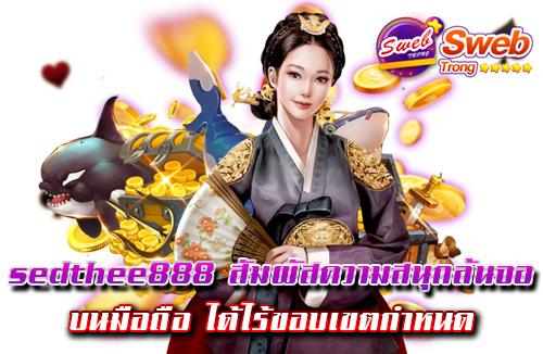 sedthee888 สัมผัสความสนุกล้นจอ บนมือถือ ได้ไร้ขอบเขตกำหนด