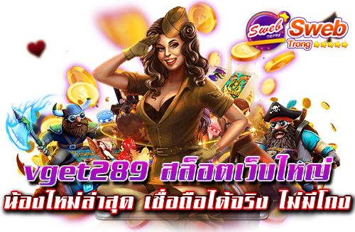 vget289 สล็อตเว็บใหญ่ น้องใหม่ล่าสุด เชื่อถือได้จริง ไม่มีโกง