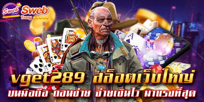 vget289 สล็อตเว็บใหญ่ บนมือถือ ถอนง่าย จ่ายเงินไว มาแรงที่สุด