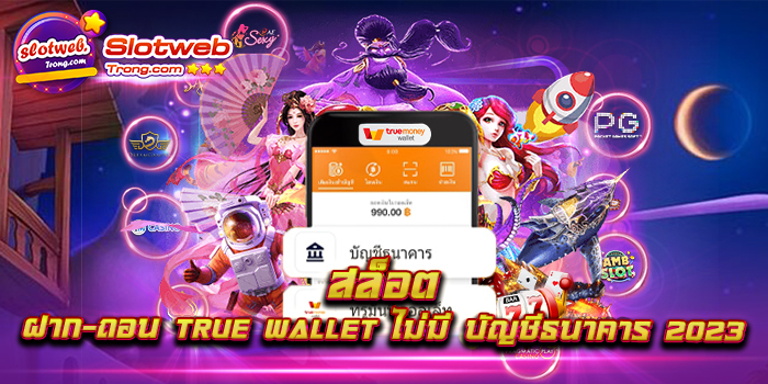 สล็อต ฝาก-ถอน true wallet ไม่มี บัญชีธนาคาร 2023